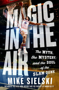 Title: Magic in the Air: The Myth, the Mystery, and the Soul of the Slam Dunk, Author: Mike Sielski