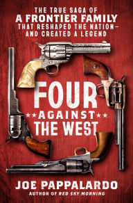 Title: Four Against the West: The True Saga of a Frontier Family That Reshaped the Nation-and Created a Legend, Author: Joe Pappalardo