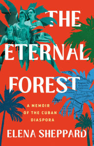 Title: The Eternal Forest: A Memoir of the Cuban Diaspora, Author: Elena Sheppard