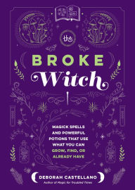 Download free e books for iphone The Broke Witch: Magick Spells and Powerful Potions that Use What You Can Grow, Find, or Already Have by Deborah Castellano English version
