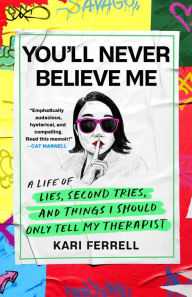 Title: You'll Never Believe Me: A Life of Lies, Second Tries, and Other Stuff I Should Only Tell My Therapist, Author: Kari Ferrell