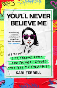 Title: You'll Never Believe Me: A Life of Lies, Second Tries, and Things I Should Only Tell My Therapist, Author: Kari Ferrell