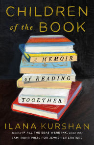 Title: Children of the Book: A Memoir of Reading Together, Author: Ilana Kurshan