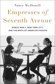 Title: Empresses of Seventh Avenue: World War II, New York City, and the Birth of American Fashion, Author: Nancy MacDonell