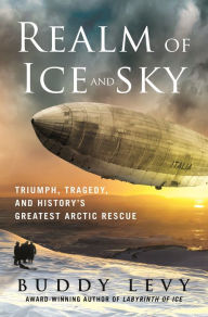 Online free ebook downloads Realm of Ice and Sky: Triumph, Tragedy, and History's Greatest Arctic Rescue 9781250289186