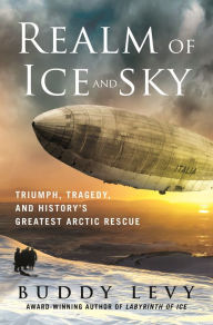 Title: Realm of Ice and Sky: Triumph, Tragedy, and History's Greatest Arctic Rescue, Author: Buddy Levy