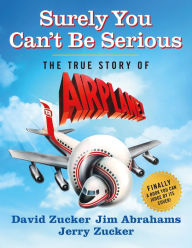 Title: Surely You Can't Be Serious: The True Story of Airplane!, Author: David Zucker