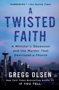 Title: A Twisted Faith: A Minister's Obsession and the Murder That Destroyed a Church, Author: Gregg Olsen