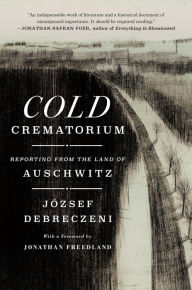 Ebooks free download Cold Crematorium: Reporting from the Land of Auschwitz by József Debreczeni, Paul Olchváry, Jonathan Freedland PDB PDF FB2 English version 9781250290533