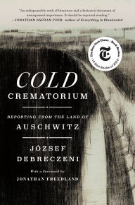 Online english books free download Cold Crematorium: Reporting from the Land of Auschwitz PDF DJVU FB2 9781250290533 by József Debreczeni, Paul Olchváry, Jonathan Freedland (English Edition)