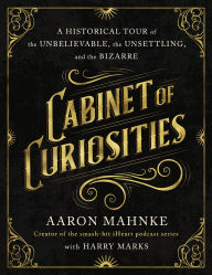 Free audio mp3 book downloads Cabinet of Curiosities: A Historical Tour of the Unbelievable, the Unsettling, and the Bizarre 9781250291202 (English literature)