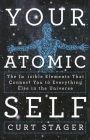 Your Atomic Self: The Invisible Elements That Connect You to Everything Else in the Universe