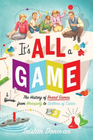 Title: It's All a Game: The History of Board Games from Monopoly to Settlers of Catan, Author: Tristan Donovan