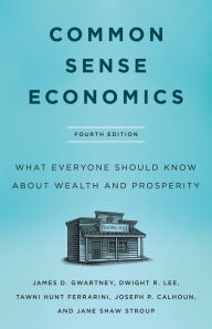 Title: Common Sense Economics: What Everyone Should Know About Wealth and Prosperity, Fourth Edition, Author: James D. Gwartney