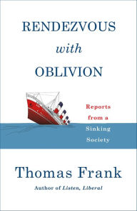 Title: Rendezvous with Oblivion: Reports from a Sinking Society, Author: Thomas Frank