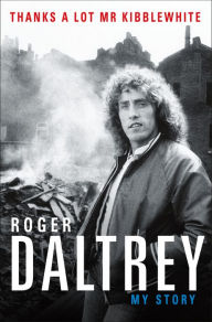 Free downloads audio books for ipod Roger Daltrey: Thanks a Lot Mr. Kibblewhite: My Story by Roger Daltrey 9781250296030 English version DJVU RTF