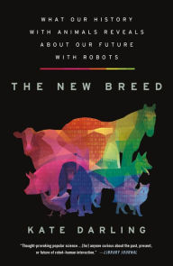 Title: The New Breed: What Our History with Animals Reveals about Our Future with Robots, Author: Kate Darling