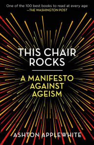 Title: This Chair Rocks: A Manifesto Against Ageism, Author: Ashton Applewhite