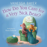 Title: How Do You Care for a Very Sick Bear?, Author: Vanessa Bayer