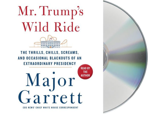 Mr. Trump's Wild Ride: The Thrills, Chills, Screams, and Occasional Blackouts of an Extraordinary Presidency