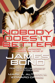 Title: Nobody Does it Better: The Complete, Uncensored, Unauthorized Oral History of James Bond, Author: Edward Gross