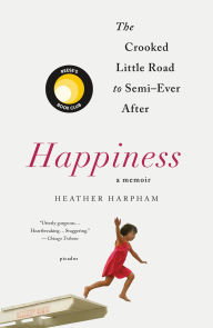 Title: Happiness: The Crooked Little Road to Semi-Ever After, Author: Heather Harpham