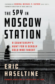 Title: The Spy in Moscow Station: A Counterspy's Hunt for a Deadly Cold War Threat, Author: Eric Haseltine