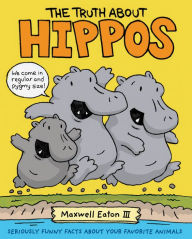Title: The Truth About Hippos: Seriously Funny Facts About Your Favorite Animals, Author: Maxwell Eaton III