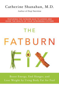 Title: The Fatburn Fix: Boost Energy, End Hunger, and Lose Weight by Using Body Fat for Fuel, Author: Catherine Shanahan M.D.