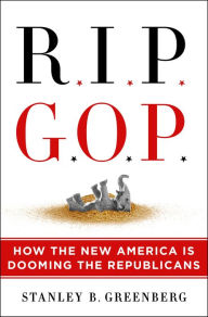 Title: RIP GOP: How the New America Is Dooming the Republicans, Author: Stanley B. Greenberg