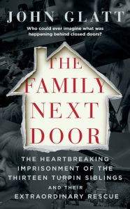 Easy english book free download The Family Next Door: The Heartbreaking Imprisonment of the Thirteen Turpin Siblings and Their Extraordinary Rescue by John Glatt ePub MOBI PDF 9781250312303