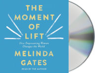 Title: The Moment of Lift: How Empowering Women Changes the World, Author: Melinda French Gates