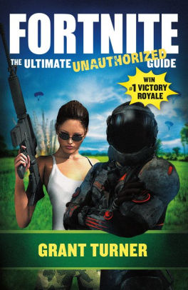 Fortnite The Ultimate Unauthorized Guide By Grant Turner Marcia