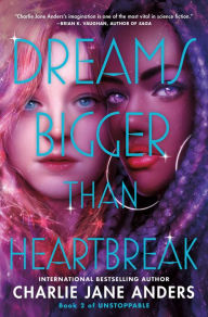 Title: Dreams Bigger Than Heartbreak, Author: Charlie Jane Anders