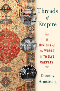 Title: Threads of Empire: A History of the World in Twelve Carpets, Author: Dorothy Armstrong