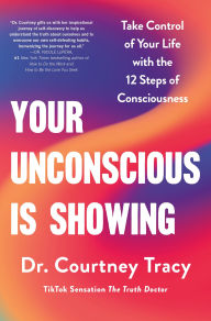 Title: Your Unconscious Is Showing: Take Control of Your Life with the 12 Steps of Consciousness, Author: Courtney Tracy