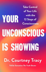 Title: Your Unconscious Is Showing: Take Control of Your Life with the 12 Steps of Consciousness, Author: Courtney Tracy