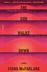 Title: The Sun Walks Down: A Novel, Author: Fiona McFarlane