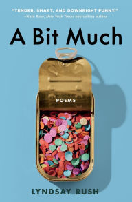 Title: A Bit Much: Poems, Author: Lyndsay Rush