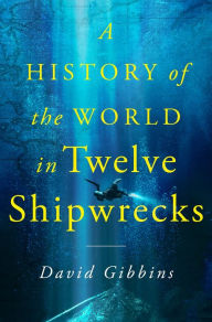 Title: A History of the World in Twelve Shipwrecks, Author: David Gibbins