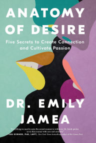 Title: Anatomy of Desire: Five Secrets to Create Connection and Cultivate Passion, Author: Emily Jamea