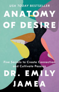 Title: Anatomy of Desire: Five Secrets to Create Connection and Cultivate Passion, Author: Emily Jamea