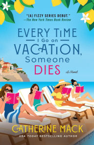 Title: Every Time I Go on Vacation, Someone Dies: A Novel, Author: Catherine Mack