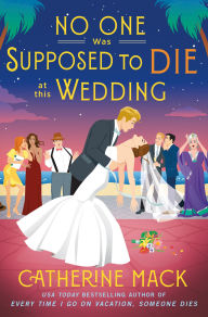 Title: No One Was Supposed to Die at this Wedding: A Novel, Author: Catherine Mack