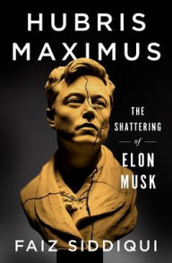 Title: Hubris Maximus: The Shattering of Elon Musk, Author: Faiz Siddiqui