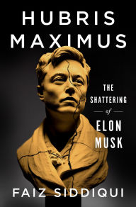 Title: Hubris Maximus: The Shattering of Elon Musk, Author: Faiz Siddiqui