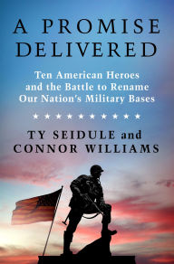 Title: A Promise Delivered: Ten American Heroes and the Battle to Rename Our Nation's Military Bases, Author: Ty Seidule