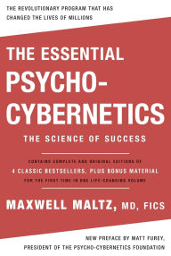 Title: The Essential Psycho-Cybernetics: The Science of Success: Contains Complete and Original Editions of 4 Classic Bestsellers, Plus Bonus Material, Author: Maxwell Maltz M.D.