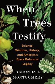 Title: When Trees Testify: Science, Wisdom, History, and America's Black Botanical Legacy, Author: Beronda L. Montgomery