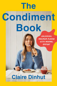 Title: The Condiment Book: Unlocking Maximum Flavor with Minimal Effort, Author: Claire Dinhut